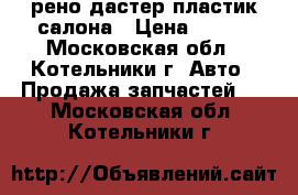 рено дастер пластик салона › Цена ­ 500 - Московская обл., Котельники г. Авто » Продажа запчастей   . Московская обл.,Котельники г.